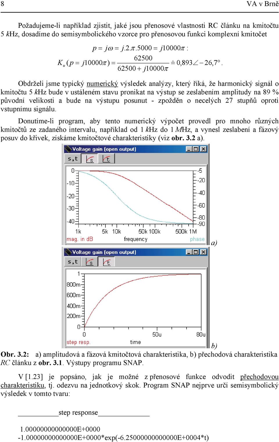 62500 + j10000π Obdrželi jsme typický numerický výsledek analýzy, který říká, že harmonický signál o kmitočtu 5 khz bude v ustáleném stavu pronikat na výstup se zeslabením amplitudy na 89 % původní