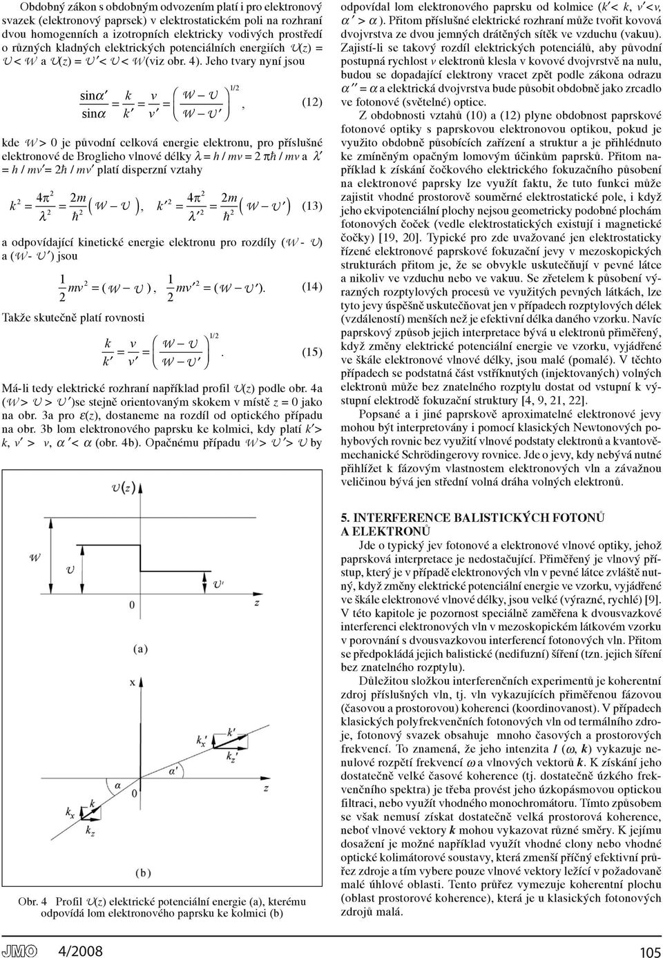 Jeho tvary nyní jsou sinα k v = = = sinα k v (1) kde W > 0 je původní celková energie elektronu, pro příslušné elektronové de Broglieho vlnové délky l = h / mv = pħε / mv a l = h / mv = ħε / mv platí