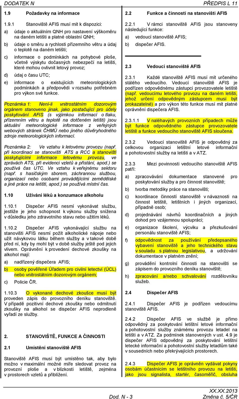 1 Stanoviště AFIS musí mít k dispozici: a) údaje o aktuálním QNH pro nastavení výškoměru na daném letišti a platné oblastní QNH; b) údaje o směru a rychlosti přízemního větru a údaj o teplotě na