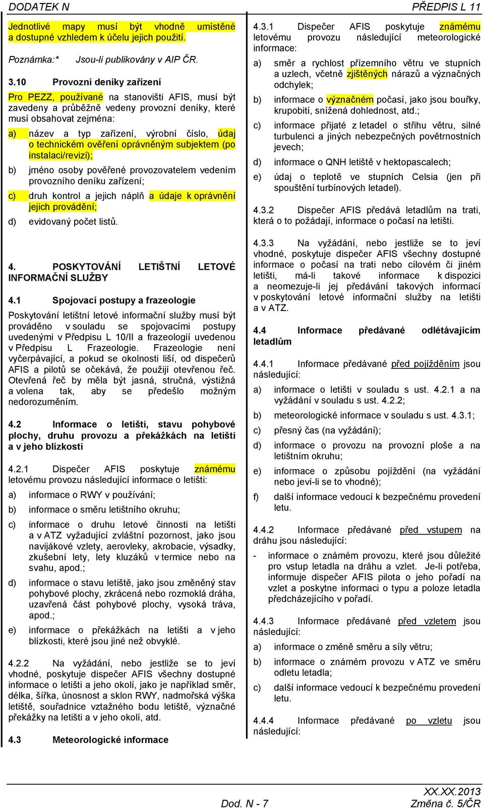 technickém ověření oprávněným subjektem (po instalaci/revizi); b) jméno osoby pověřené provozovatelem vedením provozního deníku zařízení; c) druh kontrol a jejich náplň a údaje k oprávnění jejich