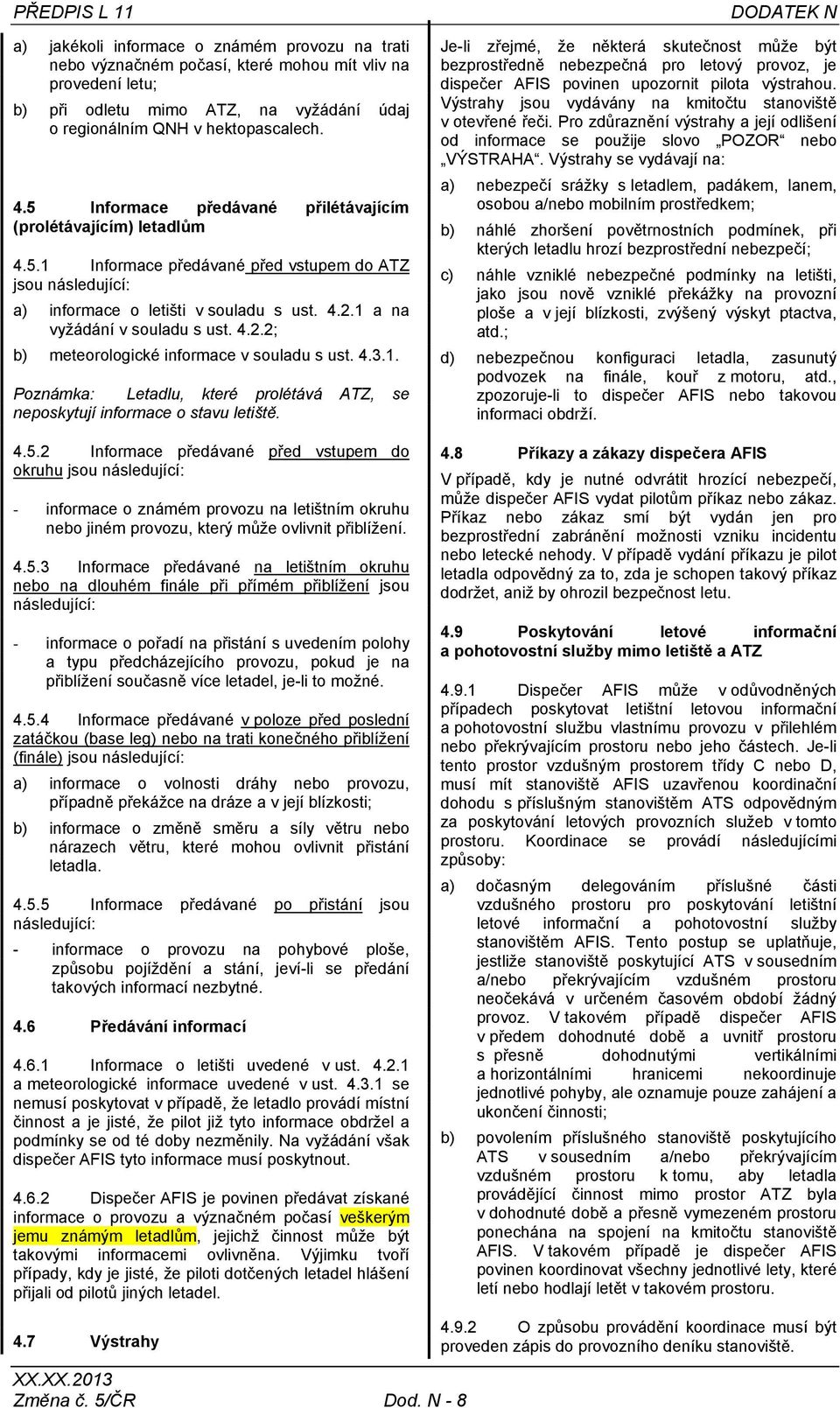 1 a na vyžádání v souladu s ust. 4.2.2; b) meteorologické informace v souladu s ust. 4.3.1. Poznámka: Letadlu, které prolétává ATZ, se neposkytují informace o stavu letiště. 4.5.
