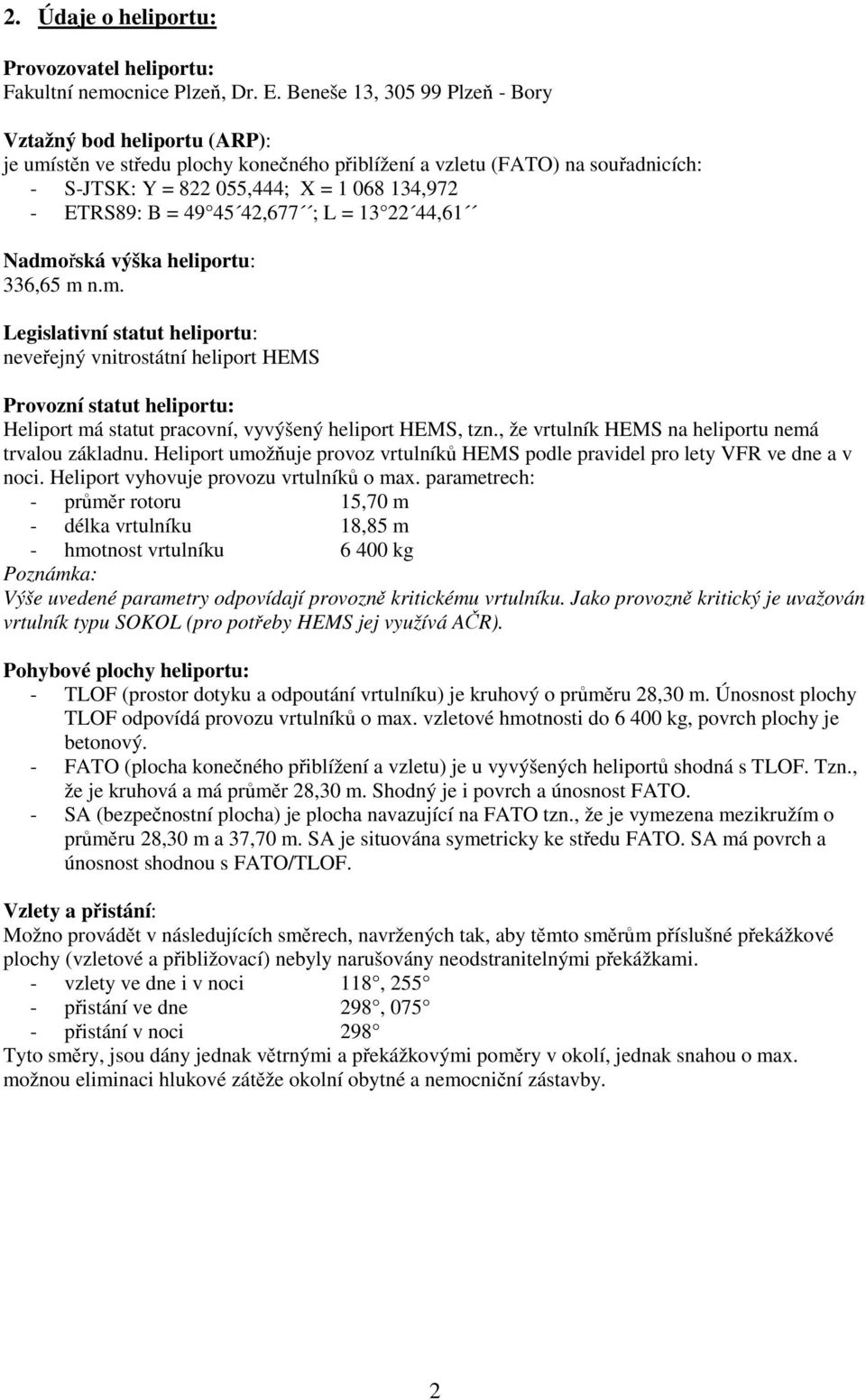 = 49 45 42,677 ; L = 13 22 44,61 Nadmořská výška heliportu: 336,65 m n.m. Legislativní statut heliportu: neveřejný vnitrostátní heliport HEMS Provozní statut heliportu: Heliport má statut pracovní, vyvýšený heliport HEMS, tzn.