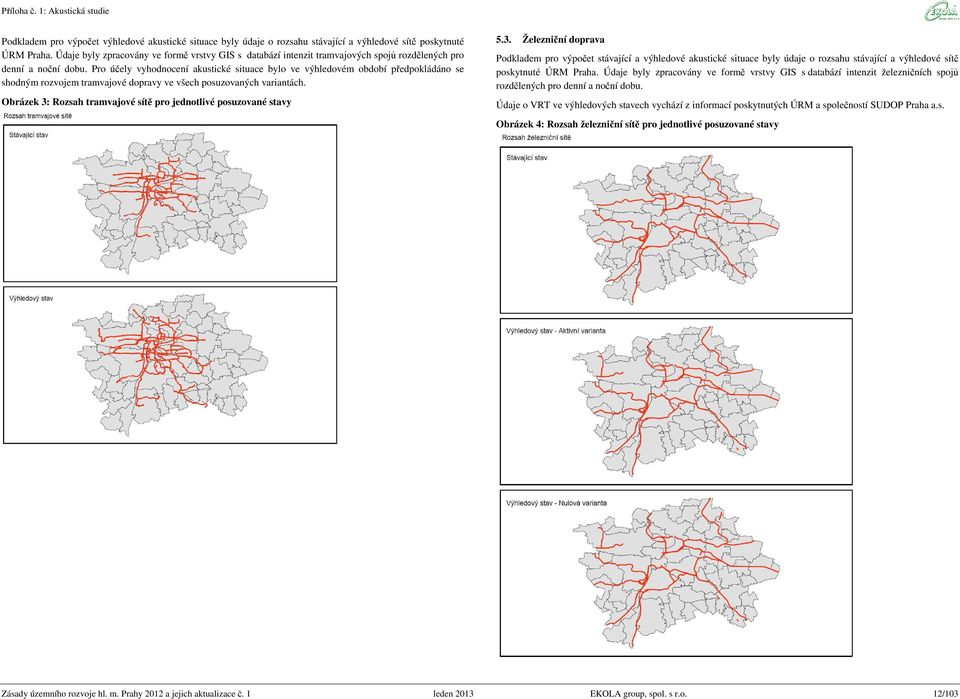 Pro účely vyhodnocení akustické situace bylo ve výhledovém období předpokládáno se shodným rozvojem tramvajové dopravy ve všech posuzovaných variantách.