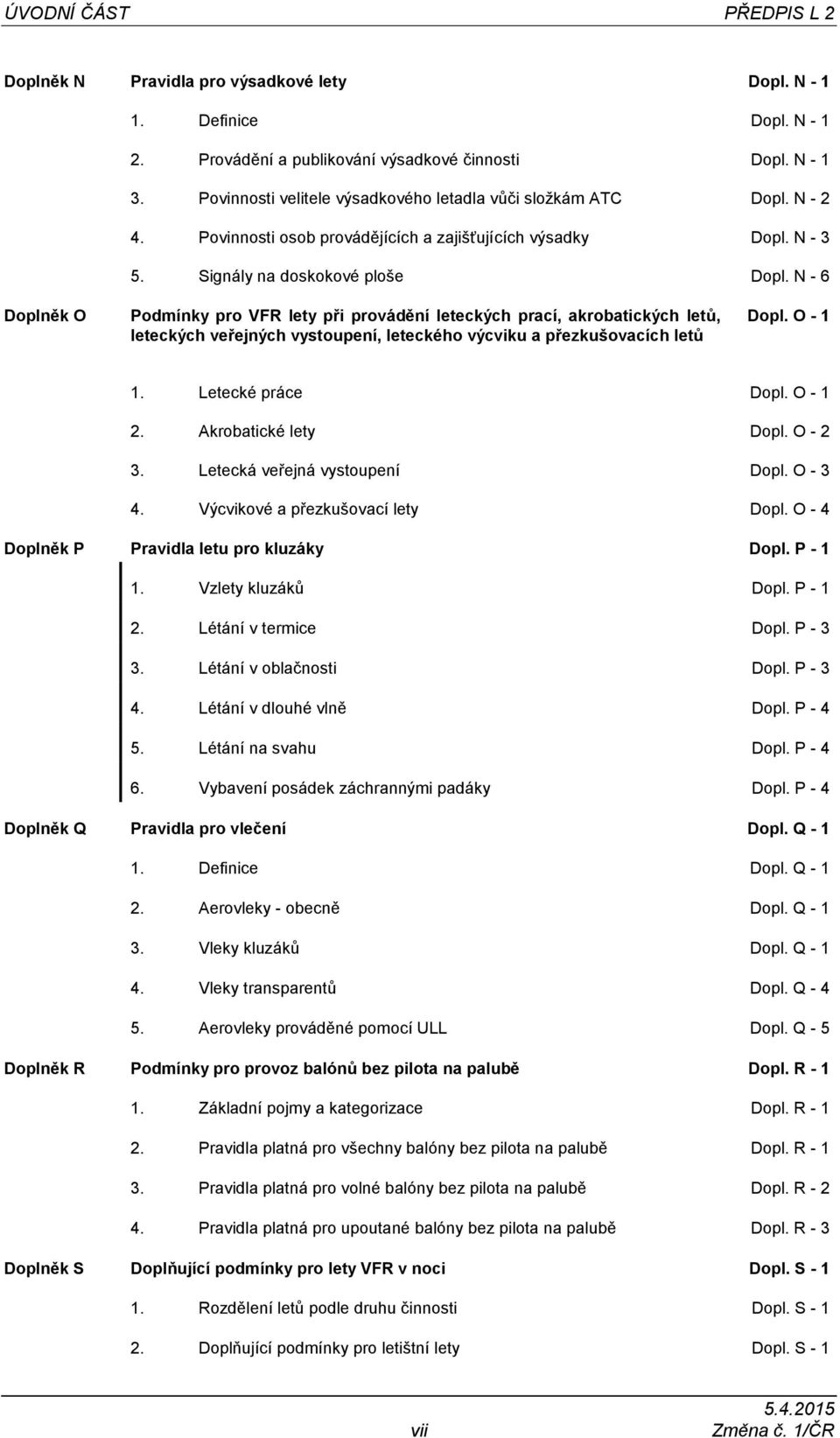 N - 6 Doplněk O Podmínky pro VFR lety při provádění leteckých prací, akrobatických letů, leteckých veřejných vystoupení, leteckého výcviku a přezkušovacích letů Dopl. O - 1 1. Letecké práce Dopl.