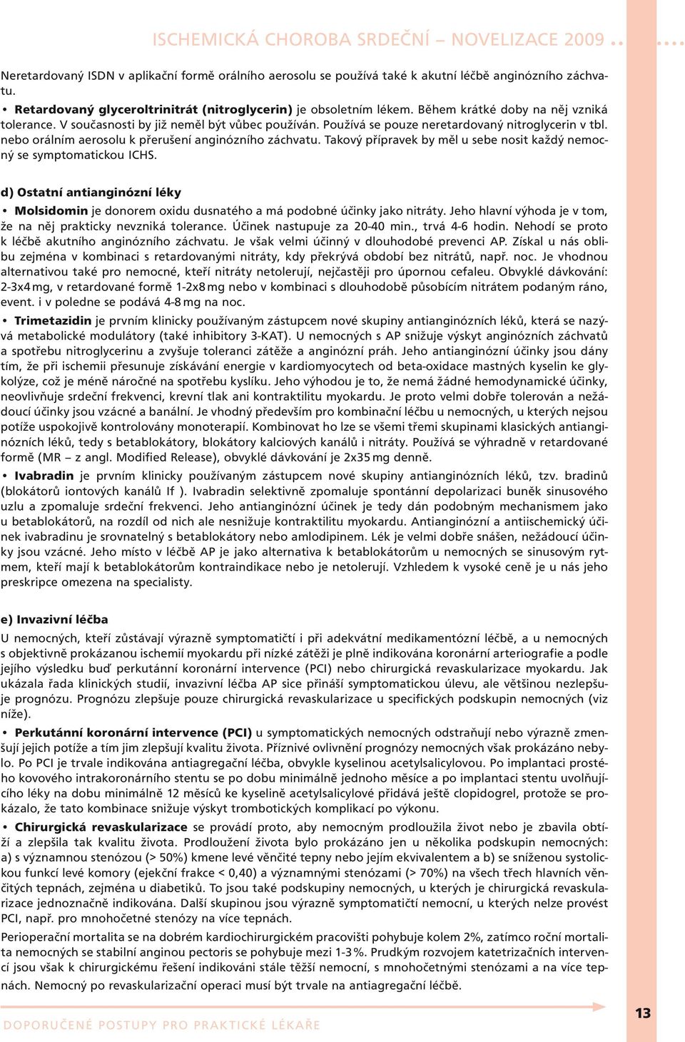 Takový přípravek by měl u sebe nosit každý nemocný se symptomatickou ICHS. d) Ostatní antianginózní léky Molsidomin je donorem oxidu dusnatého a má podobné účinky jako nitráty.