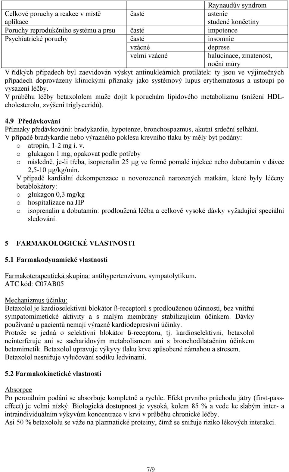 lupus erythematosus a ustoupí po vysazení léčby. V průběhu léčby betaxololem může dojít k poruchám lipidového metabolizmu (snížení HDLcholesterolu, zvýšení triglyceridů). 4.