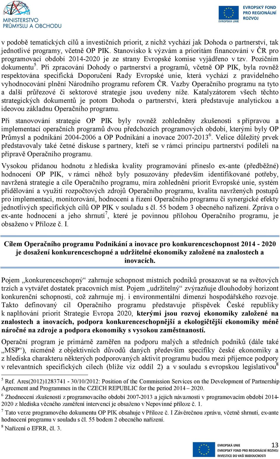 Při zpracování Dohody o partnerství a programů, včetně OP PIK, byla rovněž respektována specifická Doporučení Rady Evropské unie, která vychází z pravidelného vyhodnocování plnění Národního programu