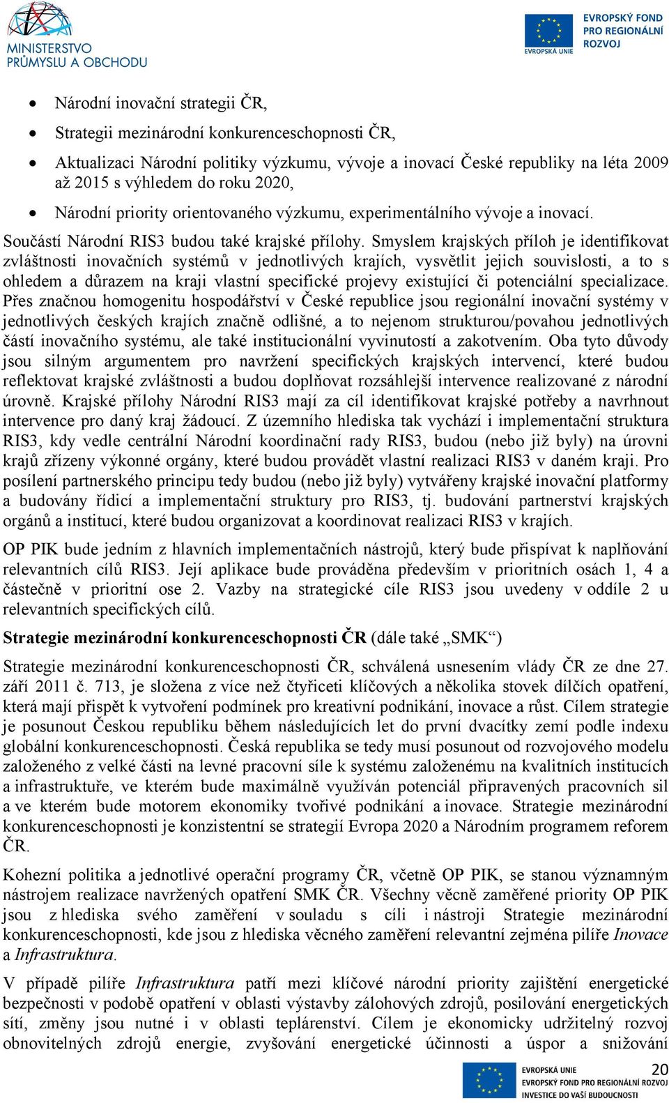 Smyslem krajských příloh je identifikovat zvláštnosti inovačních systémů v jednotlivých krajích, vysvětlit jejich souvislosti, a to s ohledem a důrazem na kraji vlastní specifické projevy existující