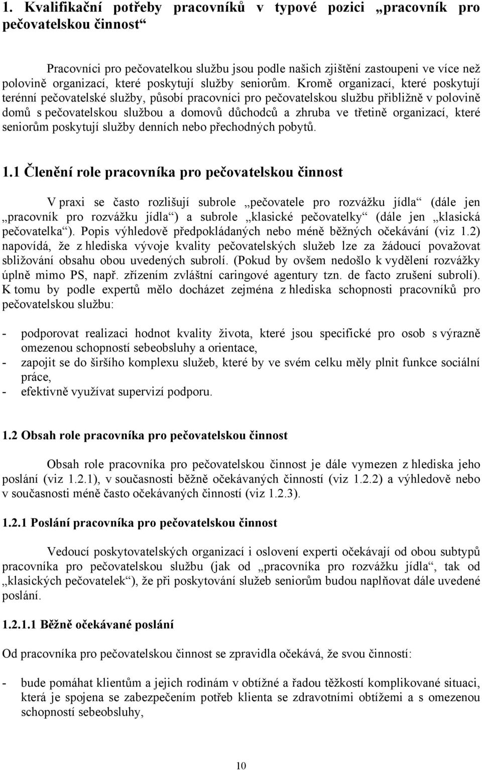 Kromě organizací, které poskytují terénní pečovatelské služby, působí pracovníci pro pečovatelskou službu přibližně v polovině domů s pečovatelskou službou a domovů důchodců a zhruba ve třetině