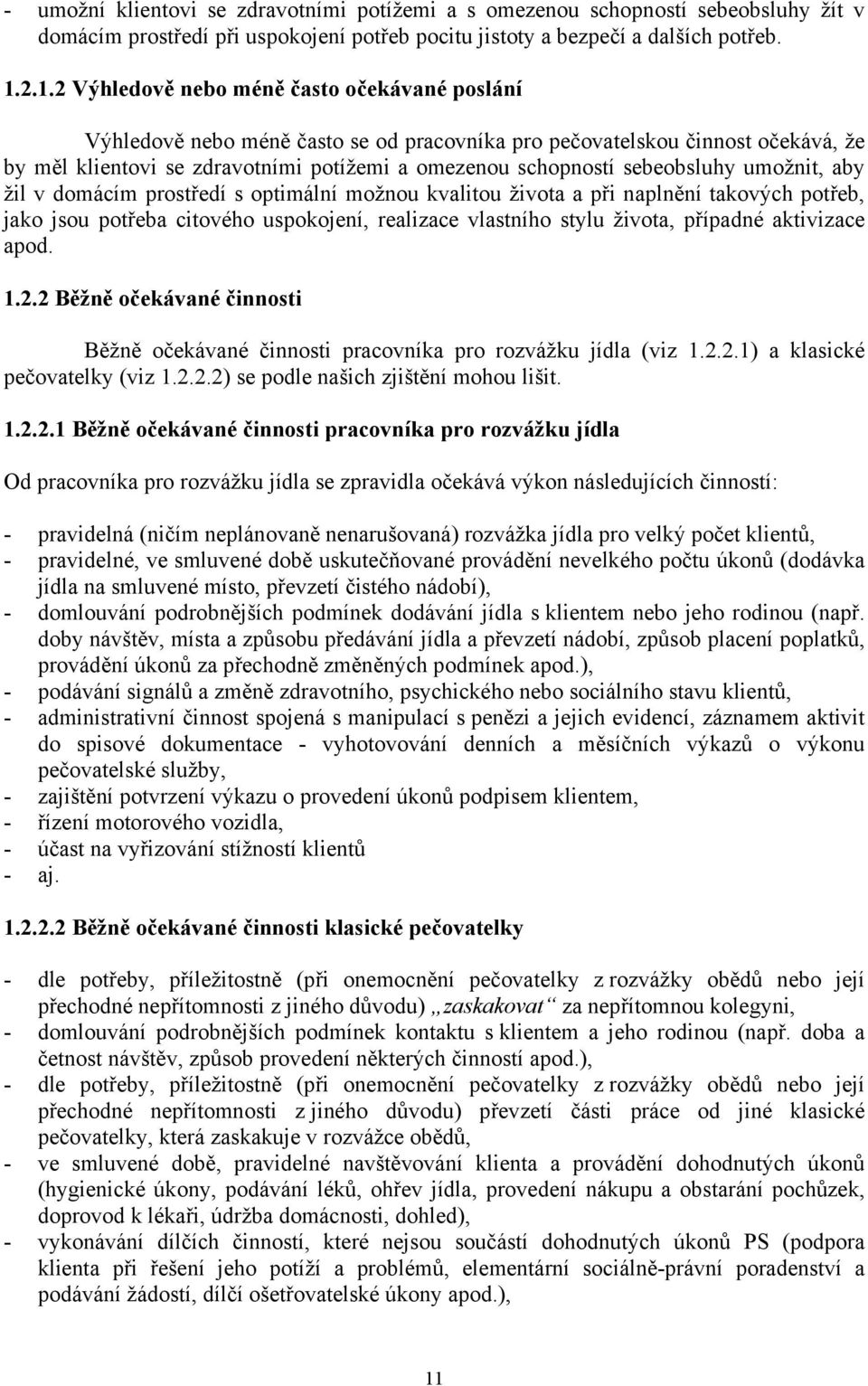 sebeobsluhy umožnit, aby žil v domácím prostředí s optimální možnou kvalitou života a při naplnění takových potřeb, jako jsou potřeba citového uspokojení, realizace vlastního stylu života, případné