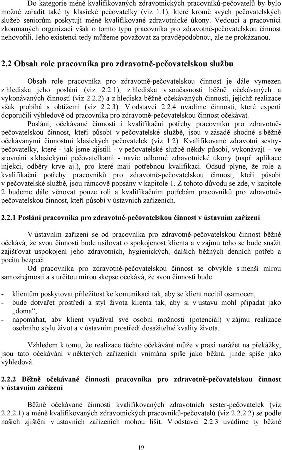 Vedoucí a pracovníci zkoumaných organizací však o tomto typu pracovníka pro zdravotně-pečovatelskou činnost nehovořili. Jeho existenci tedy můžeme považovat za pravděpodobnou, ale ne prokázanou. 2.