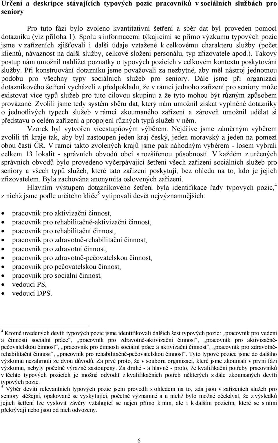 složení personálu, typ zřizovatele apod.). Takový postup nám umožnil nahlížet poznatky o typových pozicích v celkovém kontextu poskytování služby.