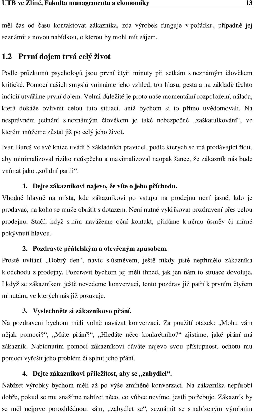 Velmi důležité je proto naše momentální rozpoložení, nálada, která dokáže ovlivnit celou tuto situaci, aniž bychom si to přímo uvědomovali.