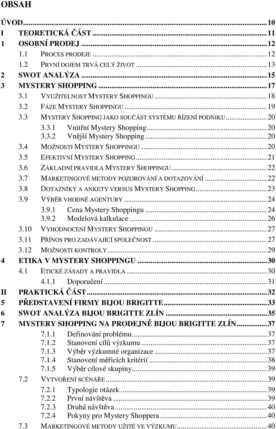 ..20 3.5 EFEKTIVNÍ MYSTERY SHOPPING...21 3.6 ZÁKLADNÍ PRAVIDLA MYSTERY SHOPPINGU...22 3.7 MARKETINGOVÉ METODY POZOROVÁNÍ A DOTAZOVÁNÍ...22 3.8 DOTAZNÍKY A ANKETY VERSUS MYSTERY SHOPPING...23 3.