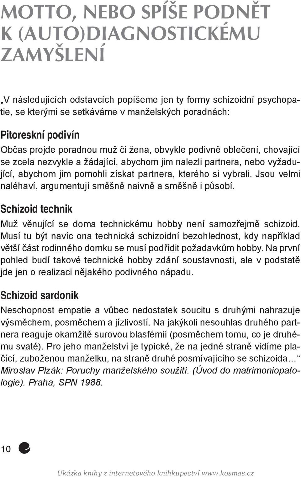 vybrali. Jsou velmi naléhaví, argumentují směšně naivně a směšně i působí. Schizoid technik Muž věnující se doma technickému hobby není samozřejmě schizoid.