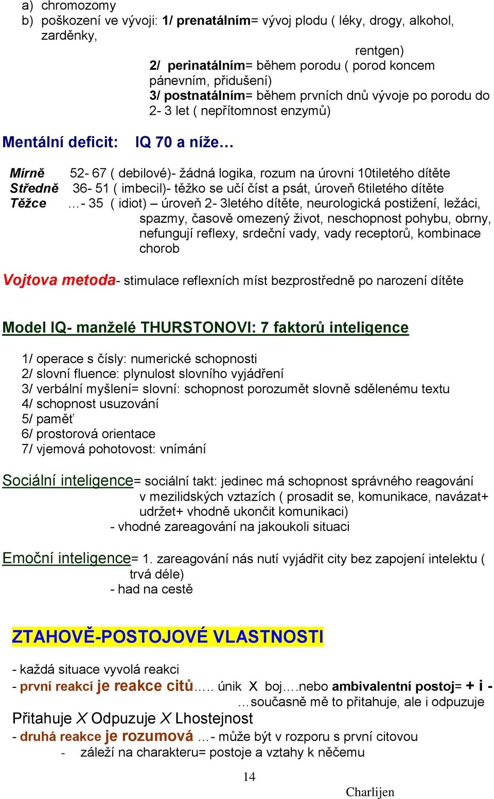 těţko se učí číst a psát, úroveň 6tiletého dítěte - 35 ( idiot) úroveň 2-3letého dítěte, neurologická postiţení, leţáci, spazmy, časově omezený ţivot, neschopnost pohybu, obrny, nefungují reflexy,