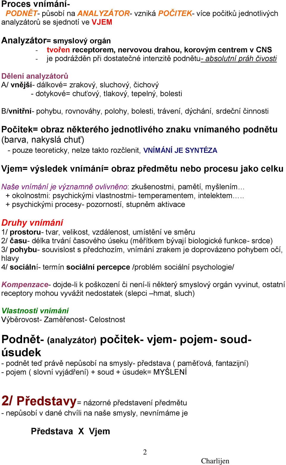 B/vnitřní- pohybu, rovnováhy, polohy, bolesti, trávení, dýchání, srdeční činnosti Počitek= obraz některého jednotlivého znaku vnímaného podnětu (barva, nakyslá chuť) - pouze teoreticky, nelze takto