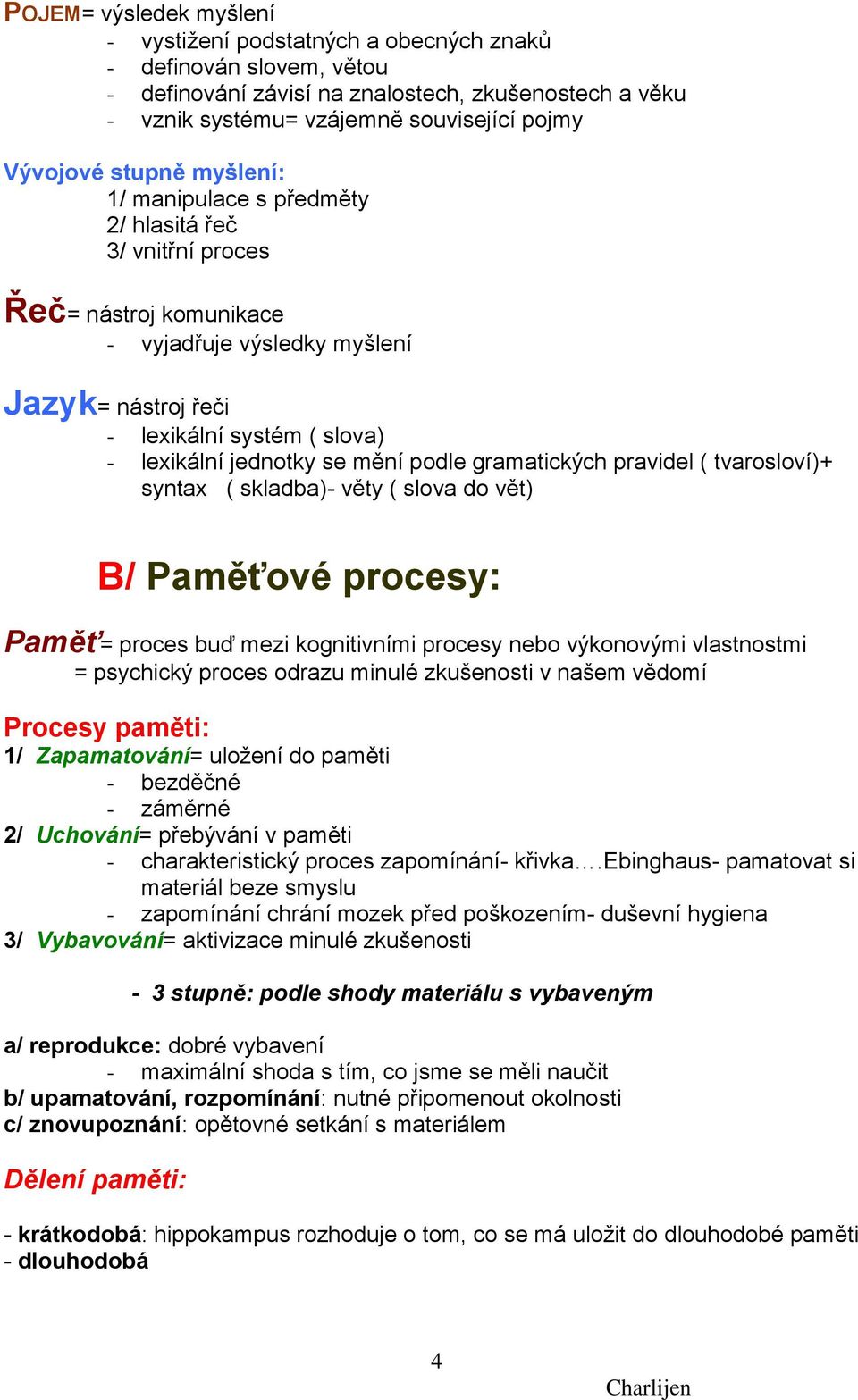 mění podle gramatických pravidel ( tvarosloví)+ syntax ( skladba)- věty ( slova do vět) B/ Paměťové procesy: Paměť= proces buď mezi kognitivními procesy nebo výkonovými vlastnostmi = psychický proces