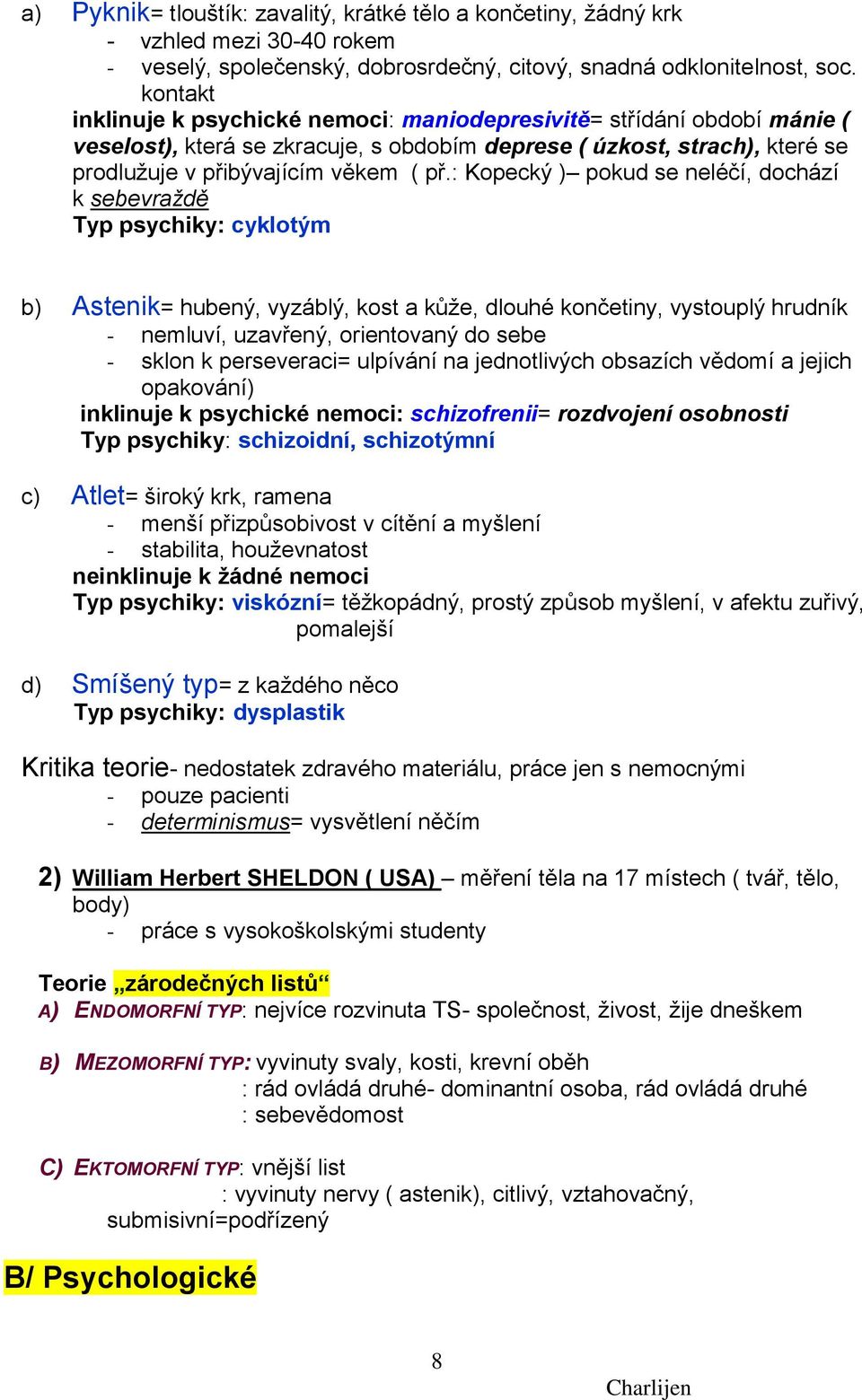 : Kopecký ) pokud se neléčí, dochází k sebevraždě Typ psychiky: cyklotým b) Astenik= hubený, vyzáblý, kost a kůţe, dlouhé končetiny, vystouplý hrudník - nemluví, uzavřený, orientovaný do sebe - sklon