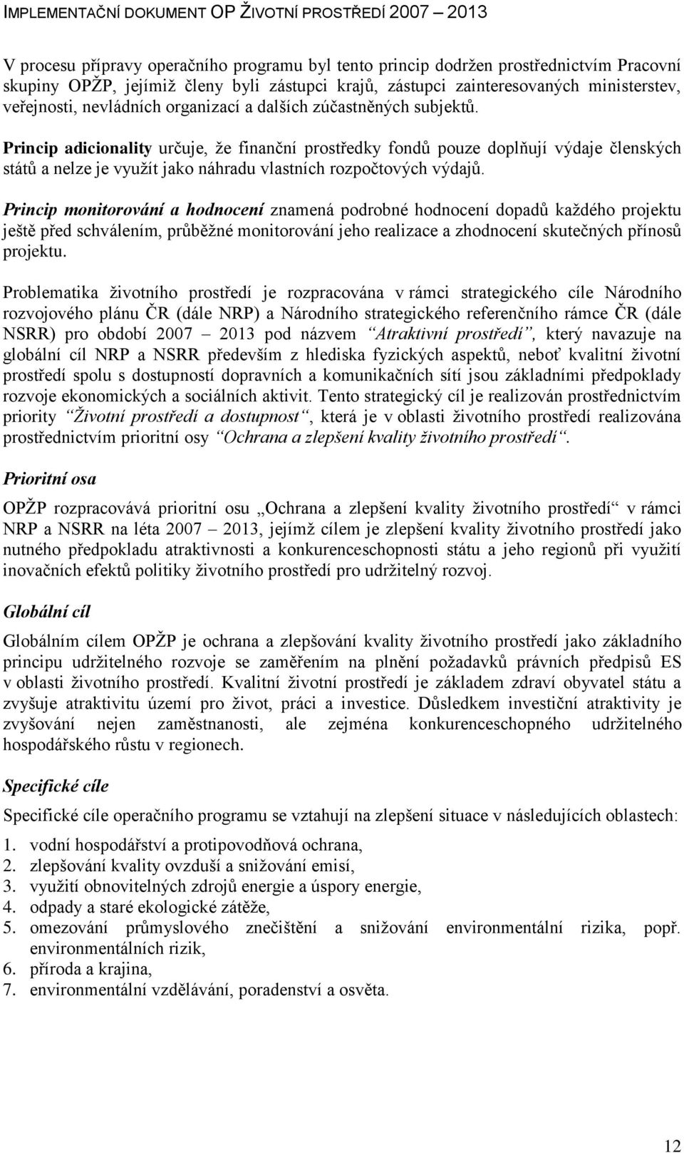 Princip adicionality určuje, ţe finanční prostředky fondů pouze doplňují výdaje členských států a nelze je vyuţít jako náhradu vlastních rozpočtových výdajů.