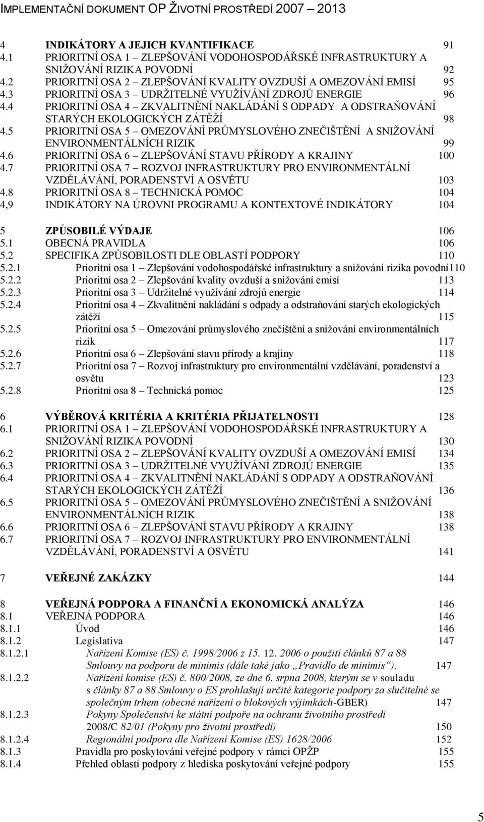 5 PRIORITNÍ OSA 5 OMEZOVÁNÍ PRŮMYSLOVÉHO ZNEČIŠTĚNÍ A SNIŢOVÁNÍ ENVIRONMENTÁLNÍCH RIZIK 99 4.6 PRIORITNÍ OSA 6 ZLEPŠOVÁNÍ STAVU PŘÍRODY A KRAJINY 100 4.