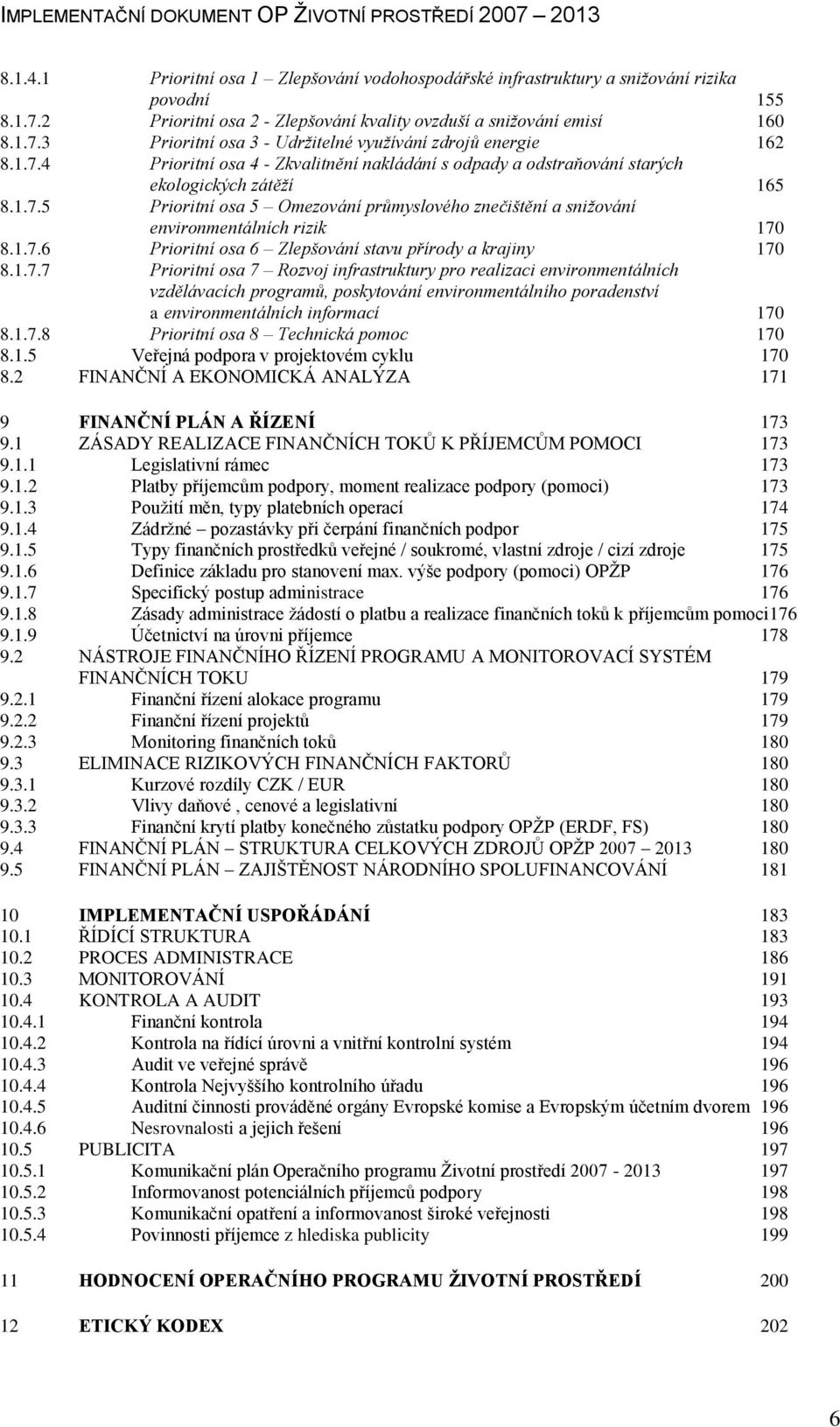 1.7.6 Prioritní osa 6 Zlepšování stavu přírody a krajiny 170 8.1.7.7 Prioritní osa 7 Rozvoj infrastruktury pro realizaci environmentálních vzdělávacích programů, poskytování environmentálního poradenství a environmentálních informací 170 8.