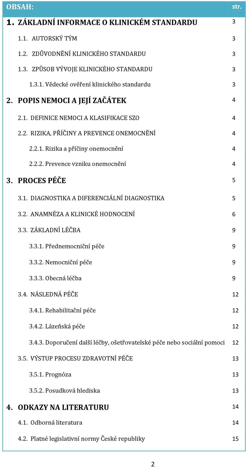 PROCES PÉČE 5 3.1. DIAGNOSTIKA A DIFERENCIÁLNÍ DIAGNOSTIKA 5 3.2. ANAMNÉZA A KLINICKÉ HODNOCENÍ 6 3.3. ZÁKLADNÍ LÉČBA 9 3.3.1. Přednemocniční péče 9 3.3.2. Nemocniční péče 9 3.3.3. Obecná léčba 9 3.4.