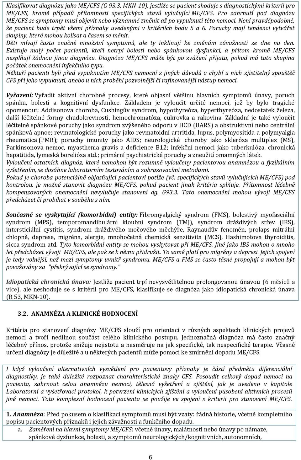 Poruchy mají tendenci vytvářet skupiny, které mohou kolísat a časem se měnit. Děti mívají často značné množství symptomů, ale ty inklinují ke změnám závažnosti ze dne na den.