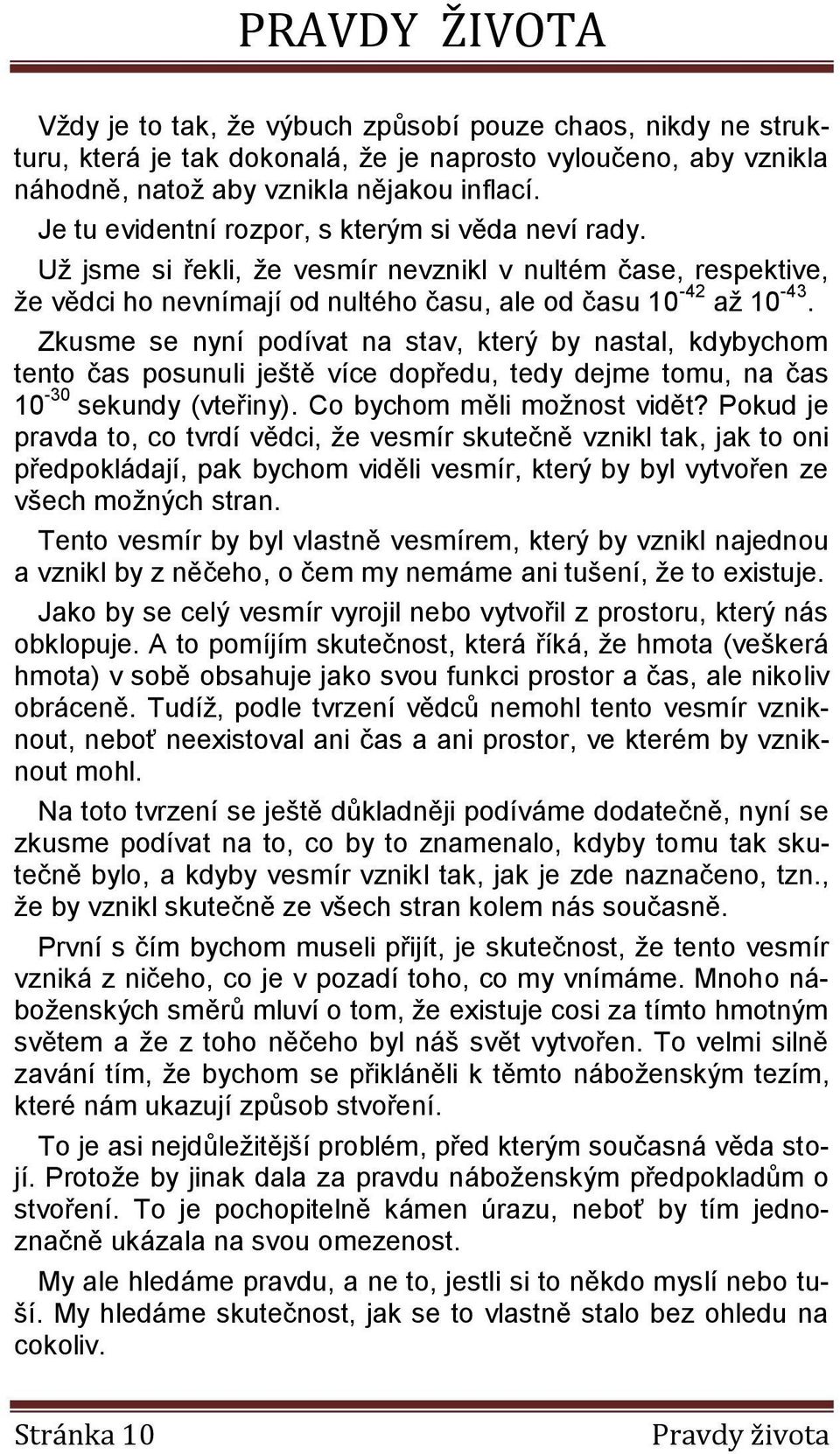 Zkusme se nyní podívat na stav, který by nastal, kdybychom tento čas posunuli ještě více dopředu, tedy dejme tomu, na čas 10-30 sekundy (vteřiny). Co bychom měli možnost vidět?