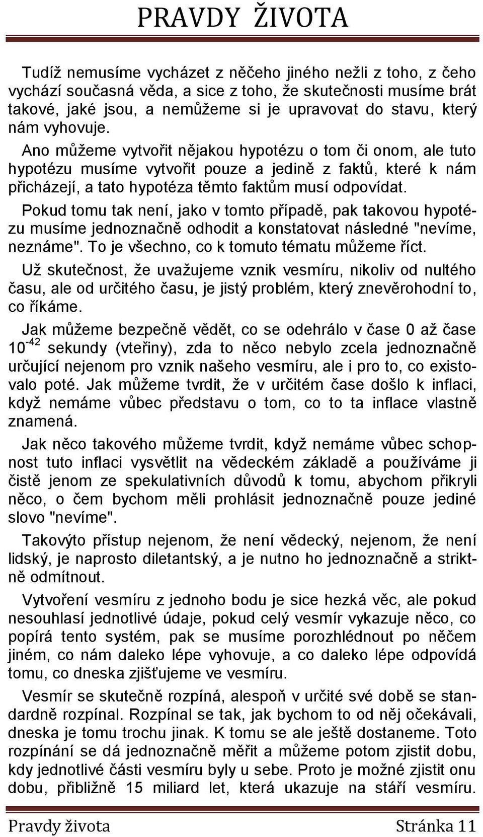 Pokud tomu tak není, jako v tomto případě, pak takovou hypotézu musíme jednoznačně odhodit a konstatovat následné "nevíme, neznáme". To je všechno, co k tomuto tématu můžeme říct.