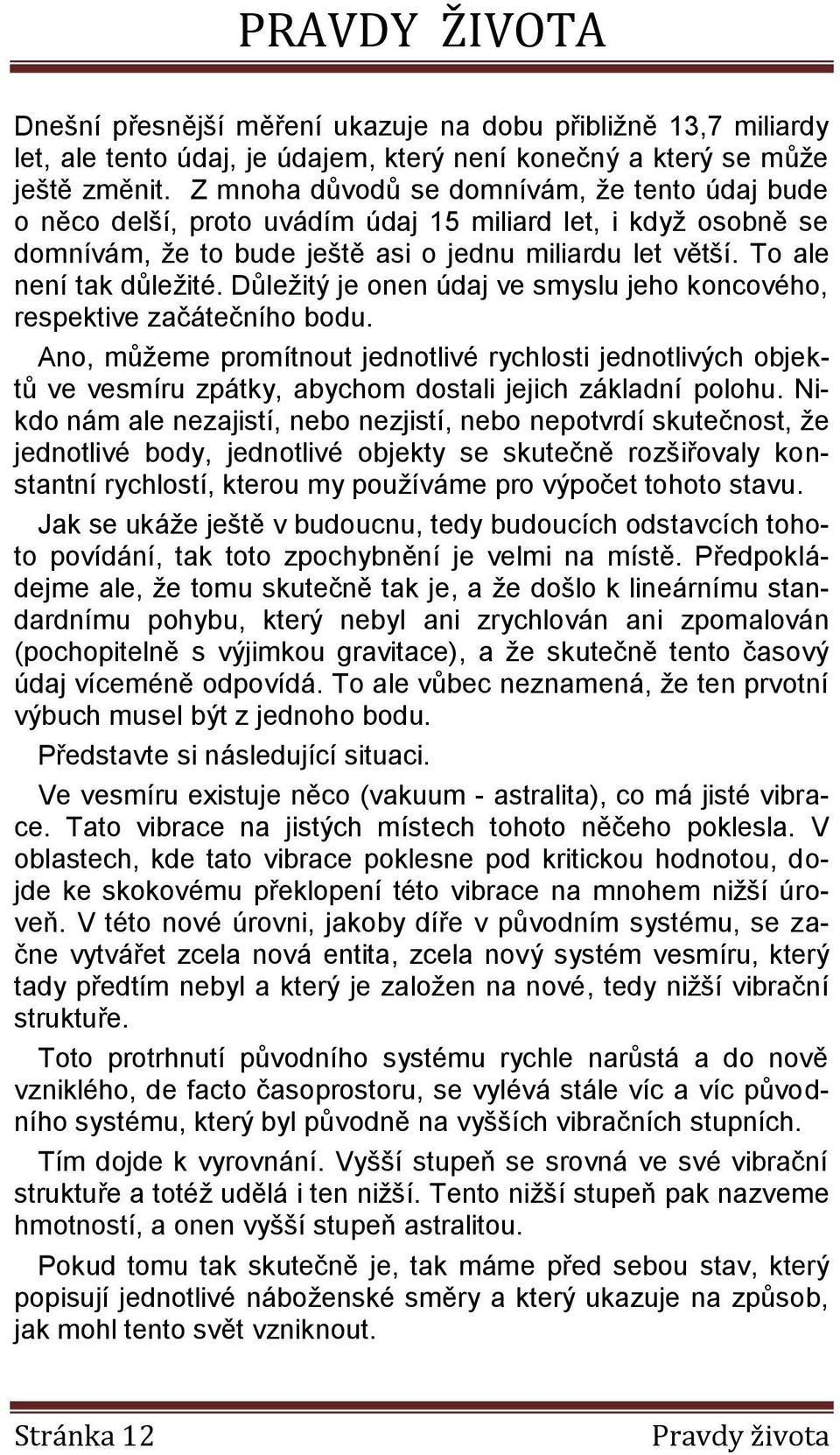 Důležitý je onen údaj ve smyslu jeho koncového, respektive začátečního bodu. Ano, můžeme promítnout jednotlivé rychlosti jednotlivých objektů ve vesmíru zpátky, abychom dostali jejich základní polohu.