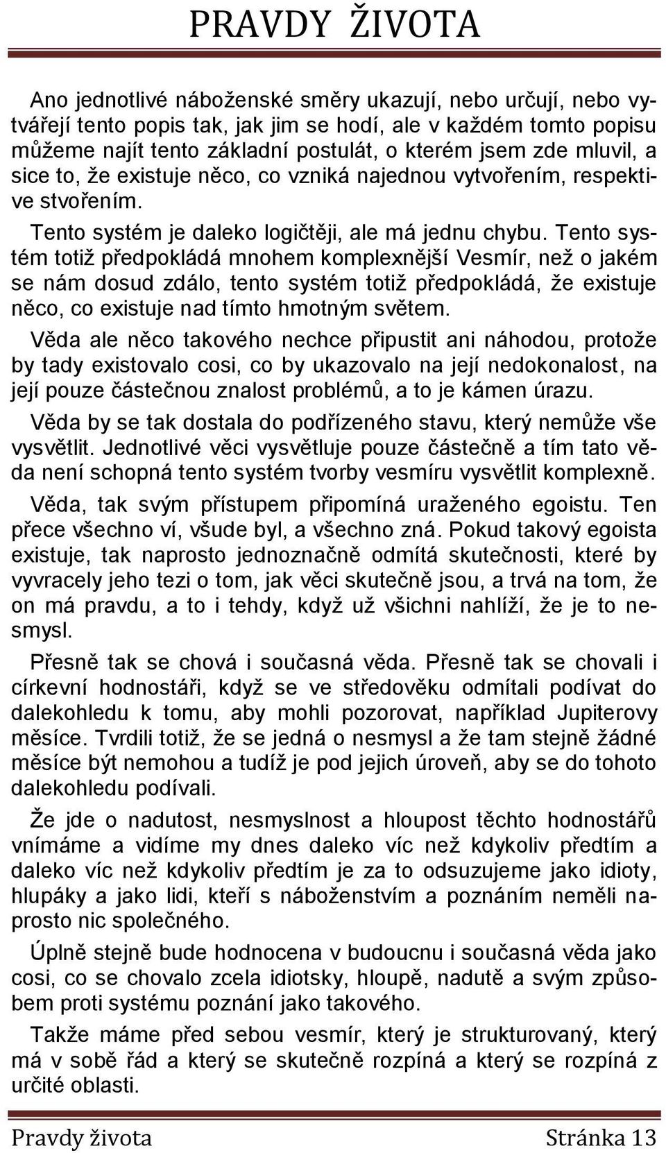 Tento systém totiž předpokládá mnohem komplexnější Vesmír, než o jakém se nám dosud zdálo, tento systém totiž předpokládá, že existuje něco, co existuje nad tímto hmotným světem.