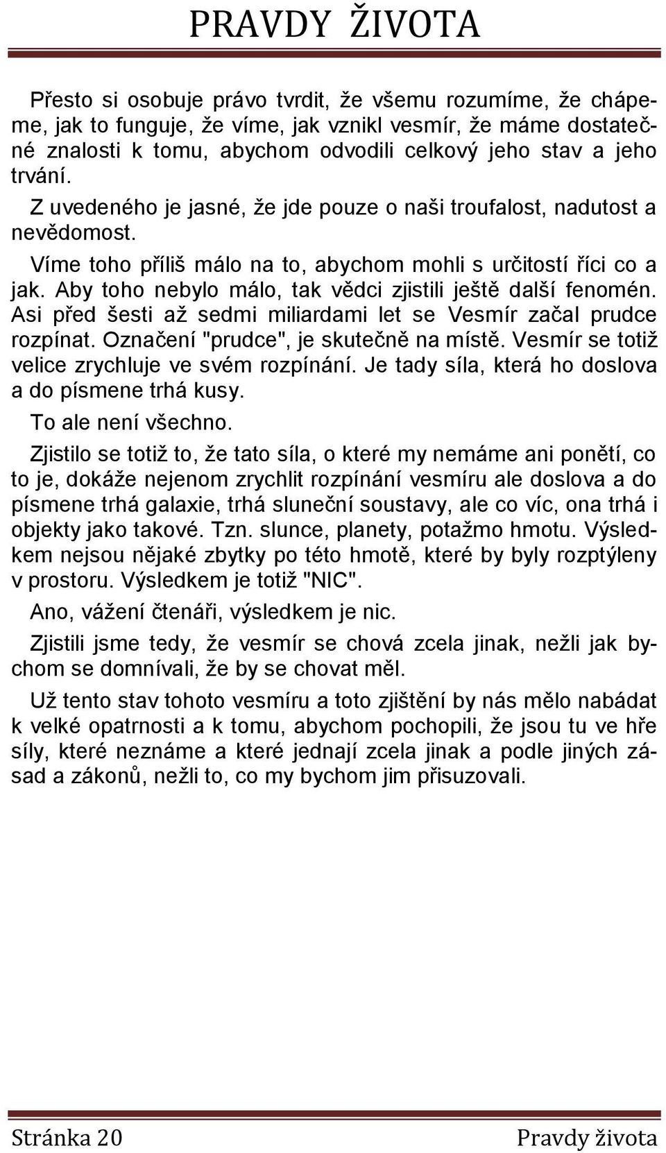 Aby toho nebylo málo, tak vědci zjistili ještě další fenomén. Asi před šesti až sedmi miliardami let se Vesmír začal prudce rozpínat. Označení "prudce", je skutečně na místě.