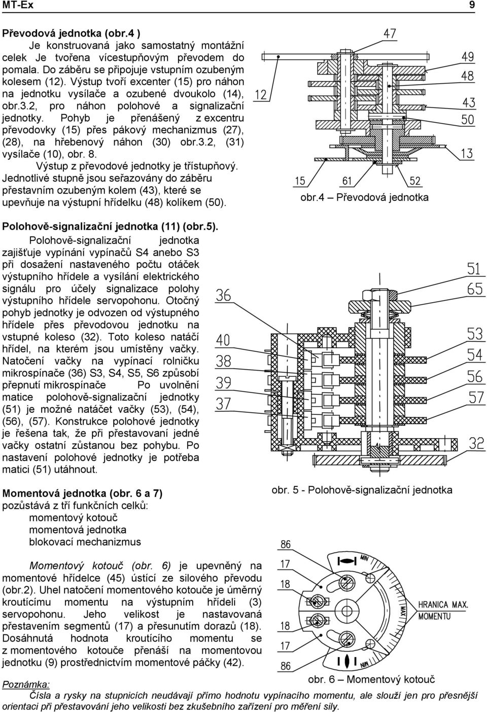 Pohyb je přenášený z excentru převodovky (15) přes pákový mechanizmus (27), (28), na hřebenový náhon (30) obr.3.2, (31) vysílače (10), obr. 8. Výstup z převodové jednotky je třístupňový.