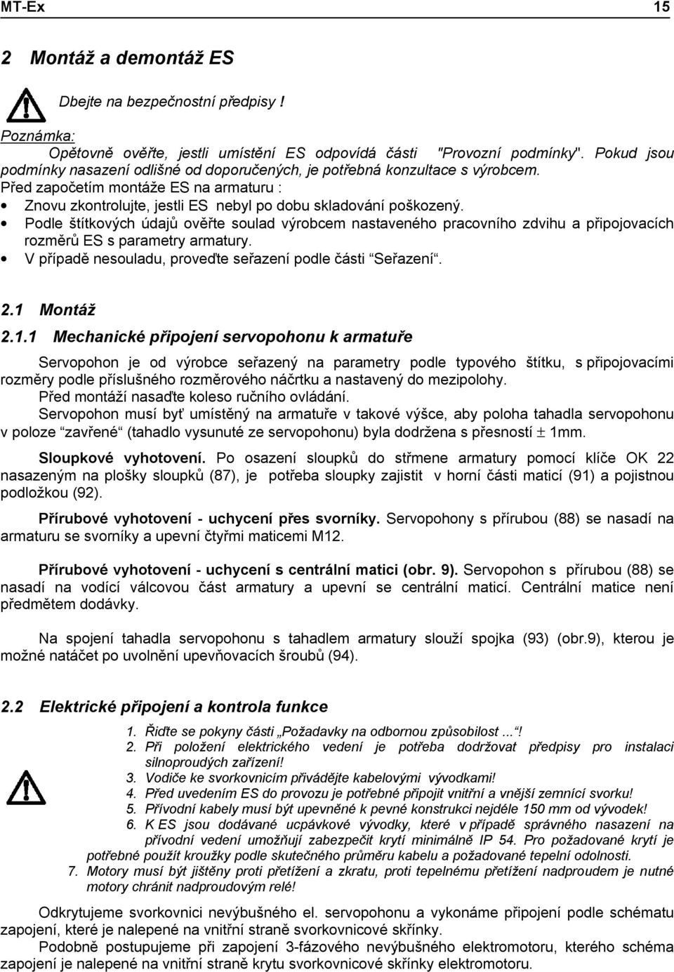 Podle štítkových údajů ověřte soulad výrobcem nastaveného pracovního zdvihu a připojovacích rozměrů ES s parametry armatury. V případě nesouladu, proveďte seřazení podle části Seřazení. 2.1 Montáž 2.