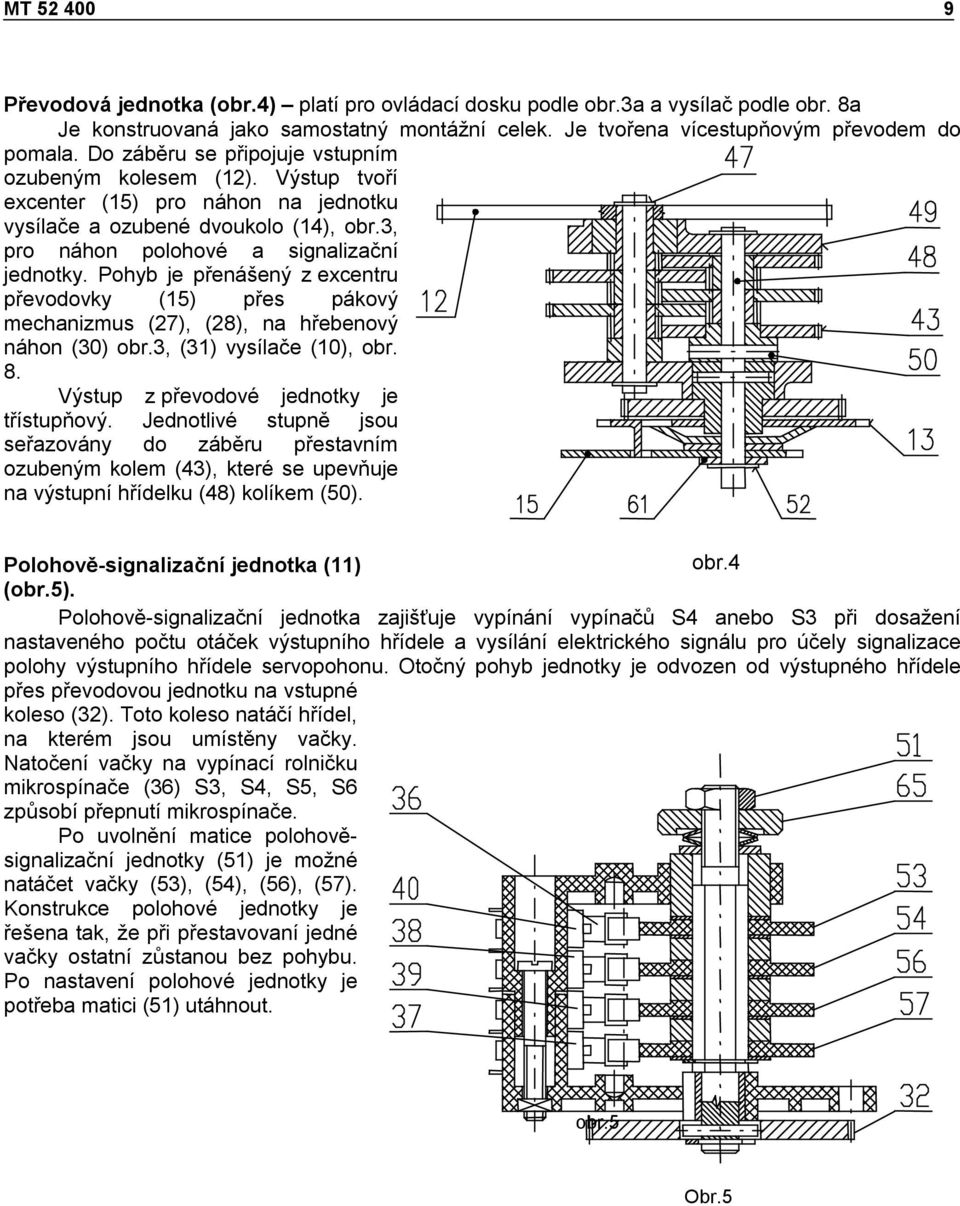 Pohyb je přenášený z excentru převodovky (15) přes pákový mechanizmus (27), (28), na hřebenový náhon (30) obr.3, (31) vysílače (10), obr. 8. Výstup z převodové jednotky je třístupňový.