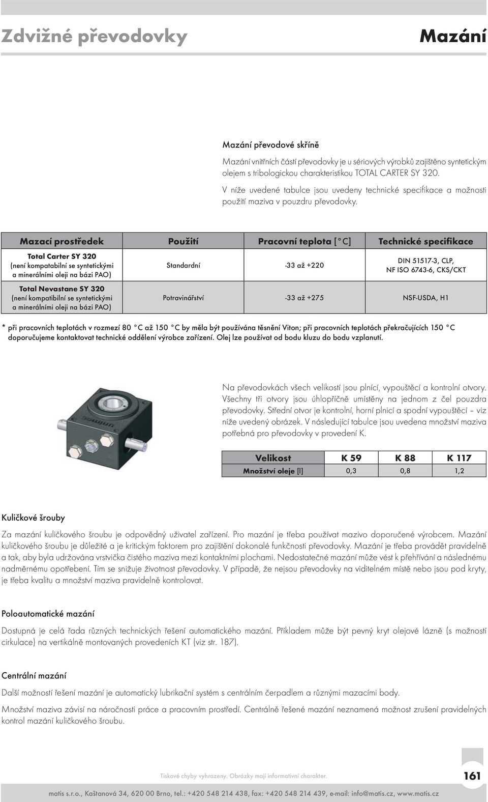 Mazací prostředek Použití Pracovní teplota [ C] Technické specifikace Total Carter SY 320 (není kompatabilní se syntetickými a minerálními oleji na bázi PAO) Standardní -33 až +220 DIN 51517-3, CLP,