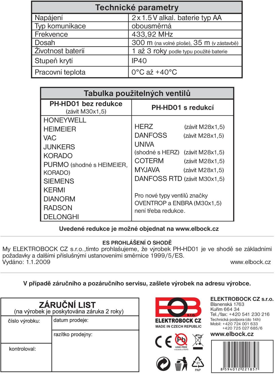 M30x1,5) HONEYWELL HEIMEIER VAC JUNKERS KORADO PURMO (shodné s HEIMEIER, KORADO) SIEMENS KERMI DIANORM RADSON DELONGHI PH-HD01 s redukcí HERZ (závit M28x1,5) DANFOSS (závit M28x1,5) UNIVA (shodné s