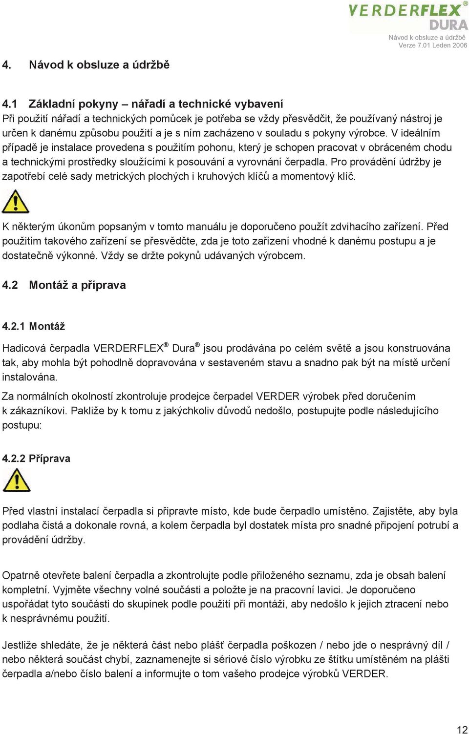 souladu s pokyny výrobce. V ideálním případě je instalace provedena s použitím pohonu, který je schopen pracovat v obráceném chodu a technickými prostředky sloužícími k posouvání a vyrovnání čerpadla.