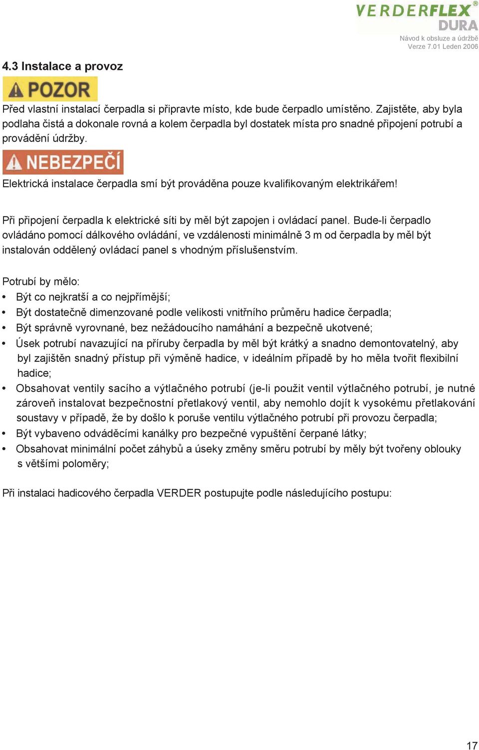 Elektrická instalace čerpadla smí být prováděna pouze kvalifikovaným elektrikářem! Při připojení čerpadla k elektrické síti by měl být zapojen i ovládací panel.