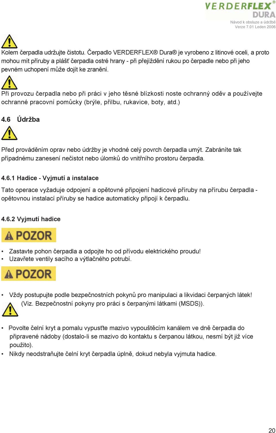 Při provozu čerpadla nebo při práci v jeho těsné blízkosti noste ochranný oděv a používejte ochranné pracovní pomůcky (brýle, přilbu, rukavice, boty, atd.) 4.