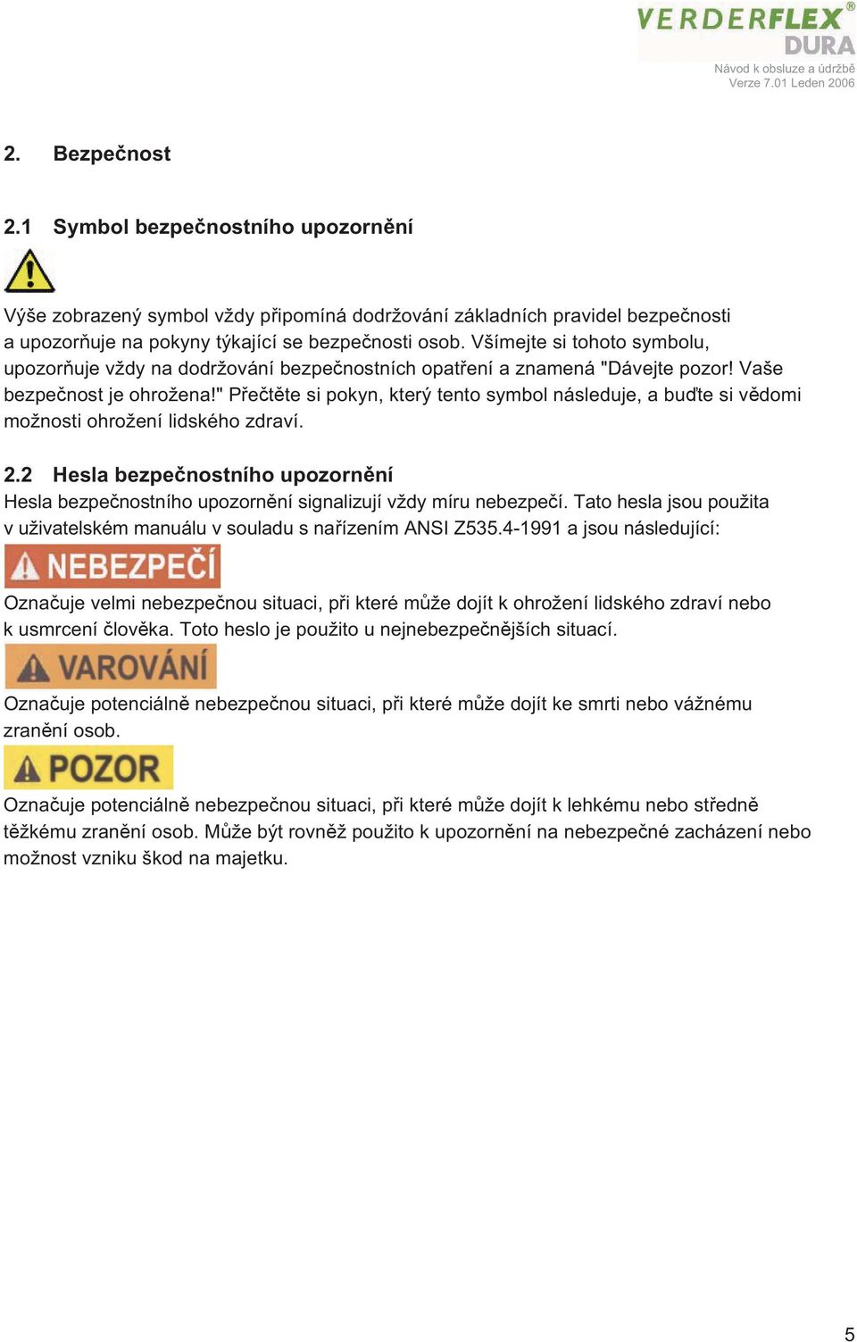 " Přečtěte si pokyn, který tento symbol následuje, a buďte si vědomi možnosti ohrožení lidského zdraví. 2.