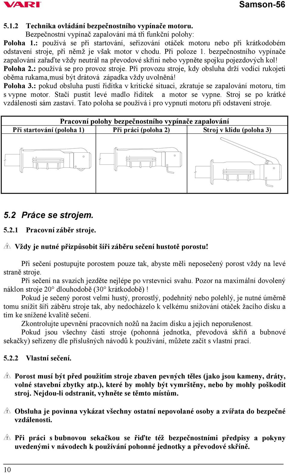 bezpečnostního vypínače zapalování zařaďte vždy neutrál na převodové skříni nebo vypněte spojku pojezdových kol! Poloha 2.: používá se pro provoz stroje.