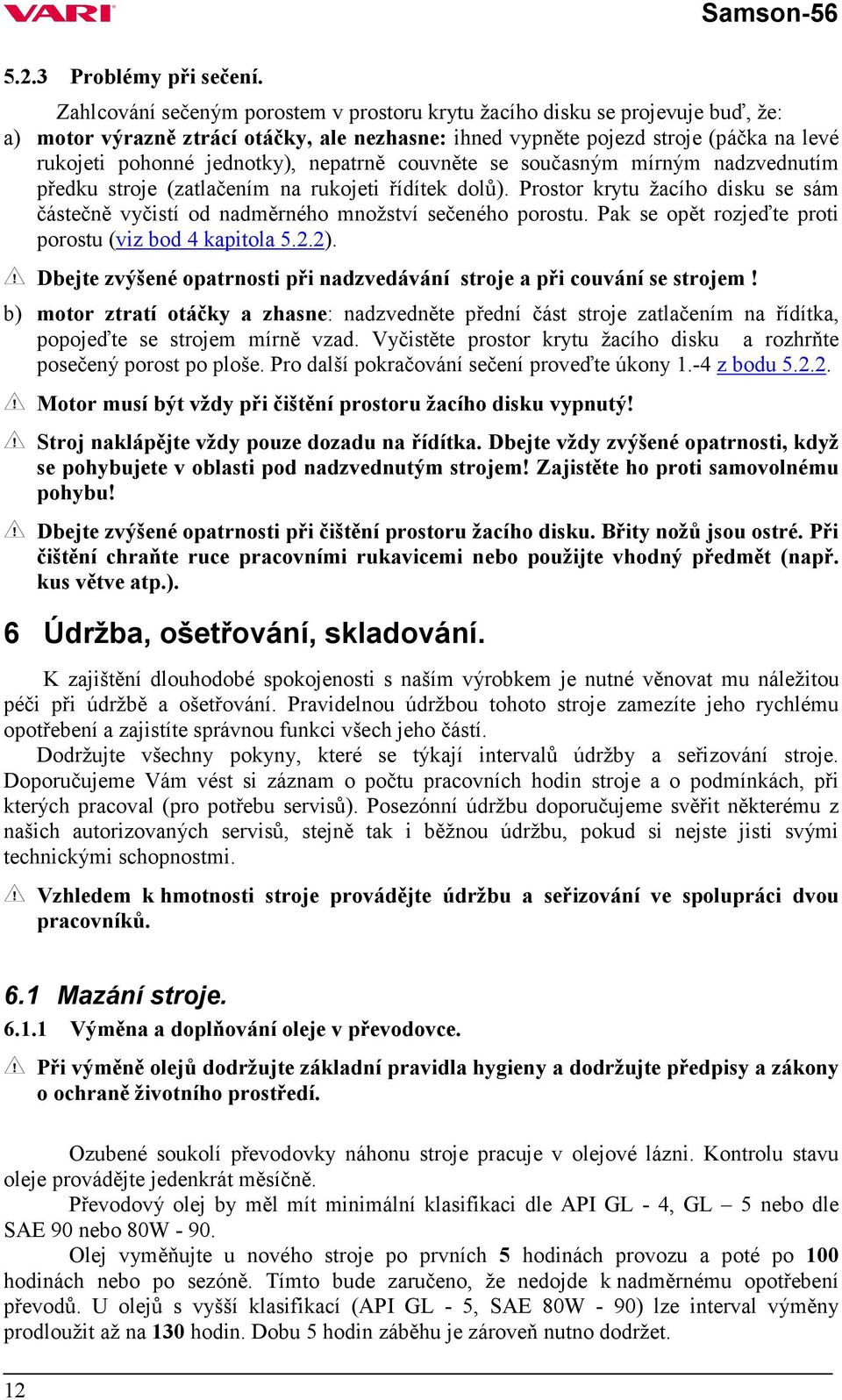 nepatrně couvněte se současným mírným nadzvednutím předku stroje (zatlačením na rukojeti řídítek dolů). Prostor krytu žacího disku se sám částečně vyčistí od nadměrného množství sečeného porostu.