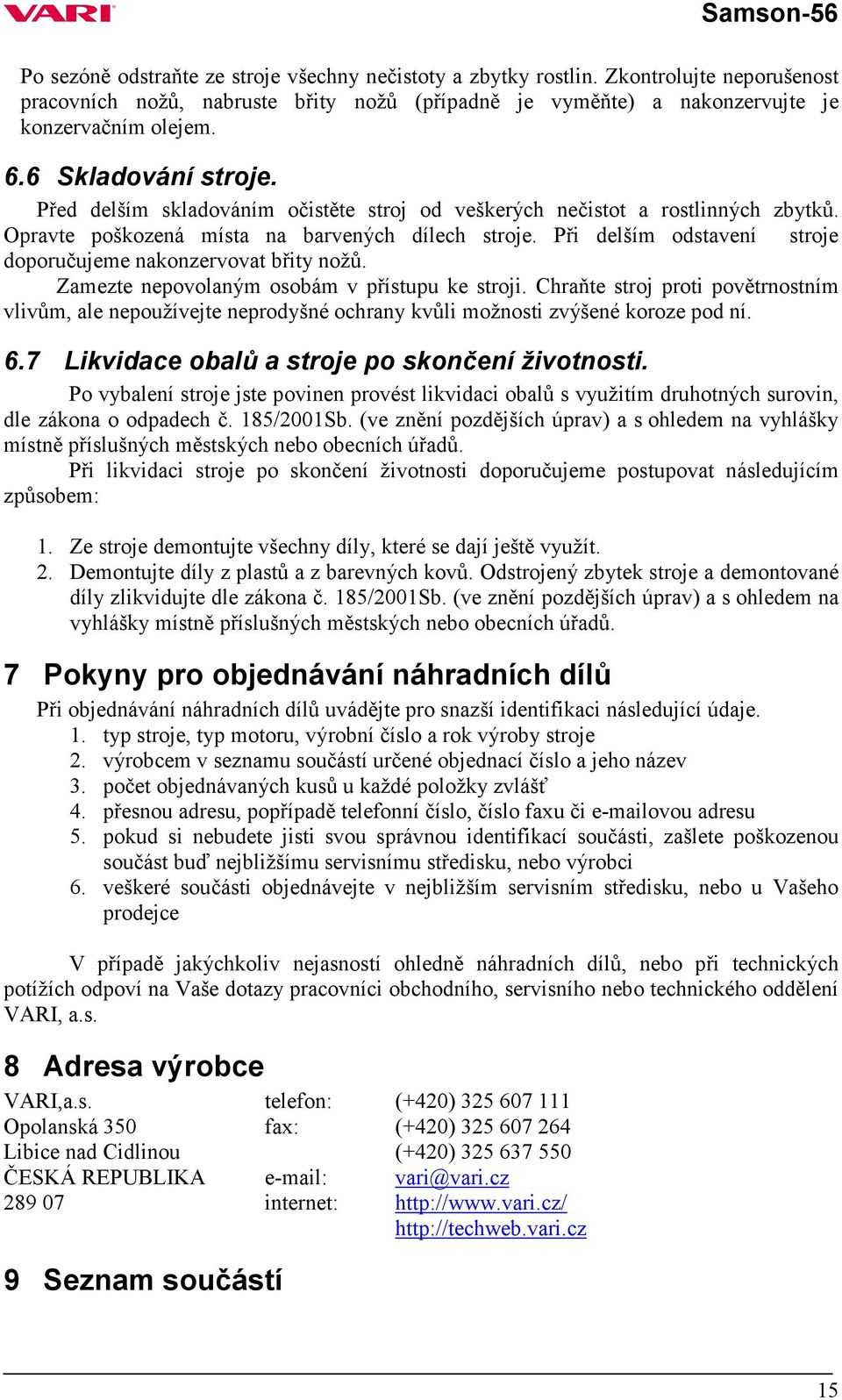 Při delším odstavení stroje doporučujeme nakonzervovat břity nožů. Zamezte nepovolaným osobám v přístupu ke stroji.