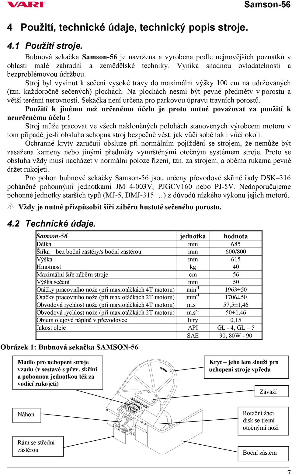 Na plochách nesmí být pevné předměty v porostu a větší terénní nerovnosti. Sekačka není určena pro parkovou úpravu travních porostů.