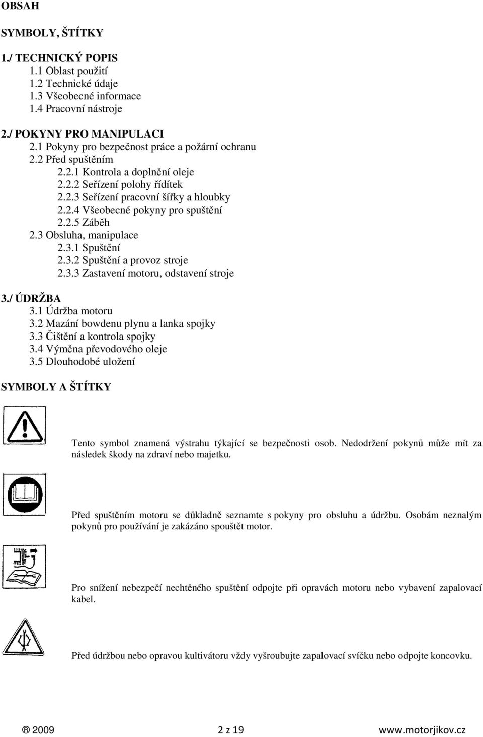 2.5 Záběh 2.3 Obsluha, manipulace 2.3.1 Spuštění 2.3.2 Spuštění a provoz stroje 2.3.3 Zastavení motoru, odstavení stroje 3./ ÚDRŽBA 3.1 Údržba motoru 3.2 Mazání bowdenu plynu a lanka spojky 3.