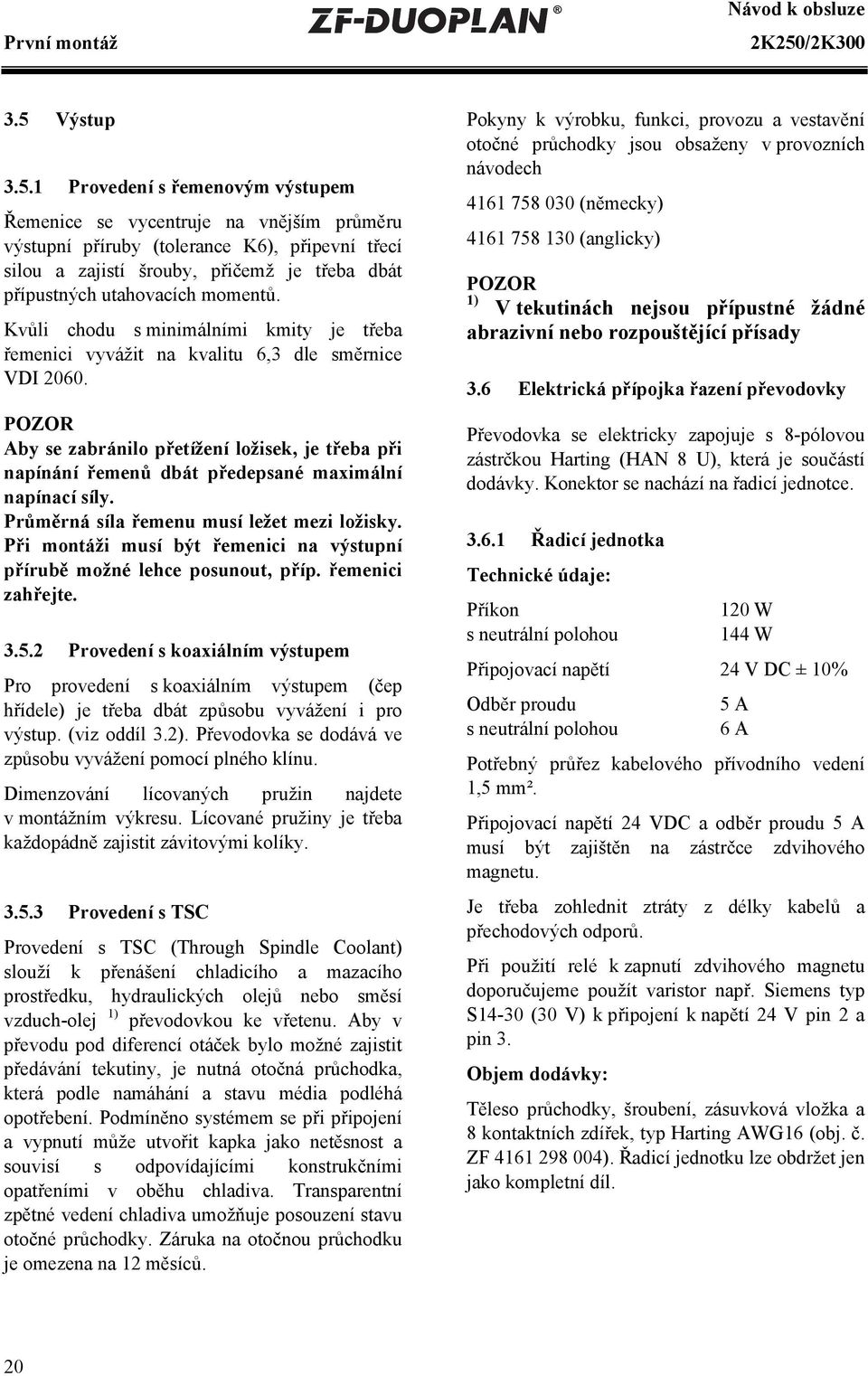 1 Provedení s řemenovým výstupem Řemenice se vycentruje na vnějším průměru výstupní příruby (tolerance K6), připevní třecí silou a zajistí šrouby, přičemž je třeba dbát přípustných utahovacích