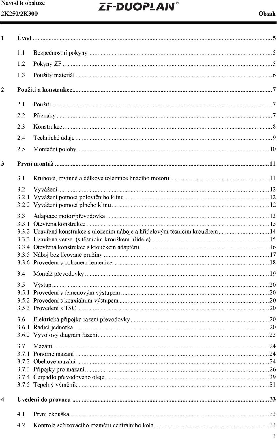 ..12 3.3 Adaptace motor/převodovka...13 3.3.1 Otevřená konstrukce...13 3.3.2 Uzavřená konstrukce s uložením náboje a hřídelovým těsnicím kroužkem...14 3.3.3 Uzavřená verze (s těsnicím kroužkem hřídele).