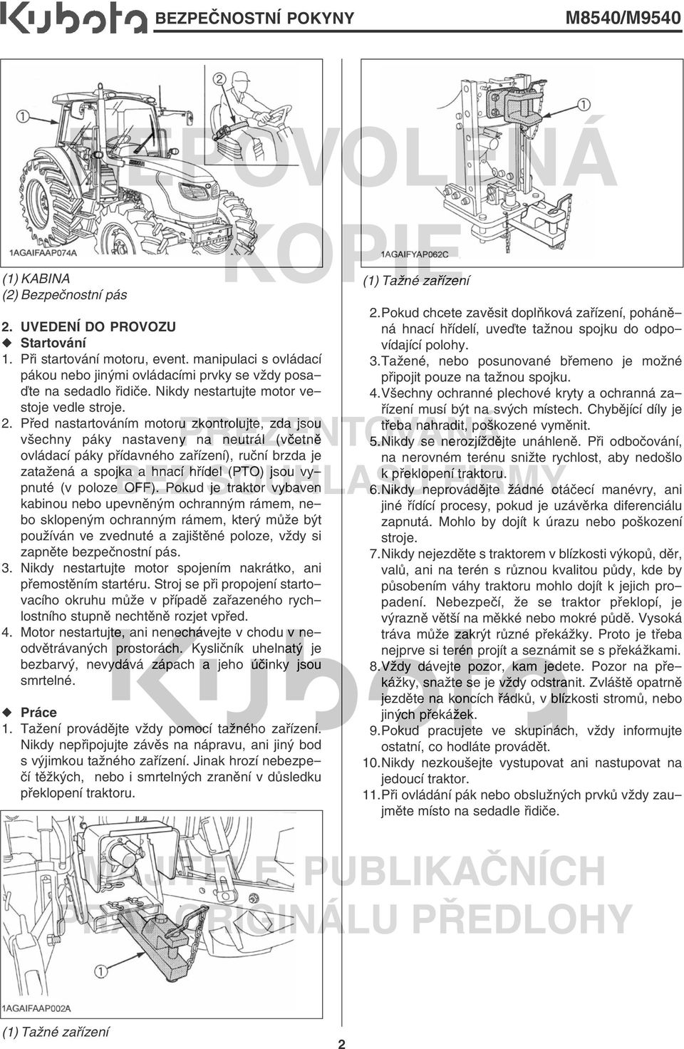 Před nastartováním motoru zkontrolujte, zda jsou všechny páky nastaveny na neutrál (včetně ovládací páky přídavného zařízení), ruční brzda je zatažená a spojka a hnací hřídel (PTO) jsou vypnuté (v